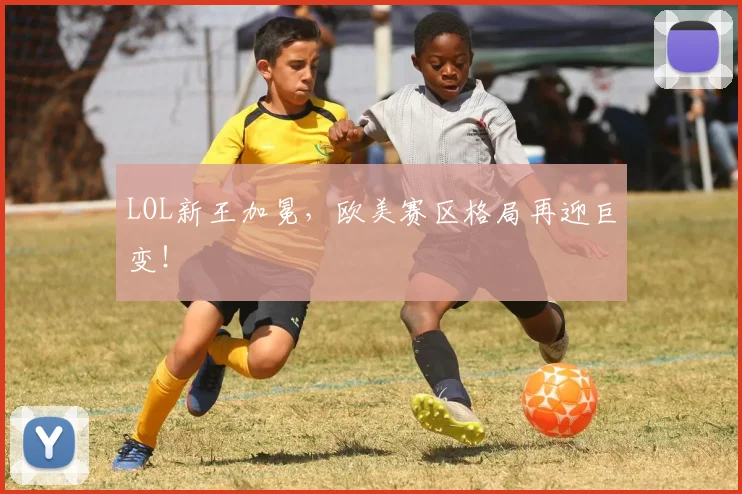 LOL新王加冕，欧美赛区格局再迎巨变！