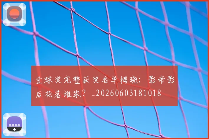 金球奖完整获奖名单揭晓：影帝影后花落谁家？_20260603181018