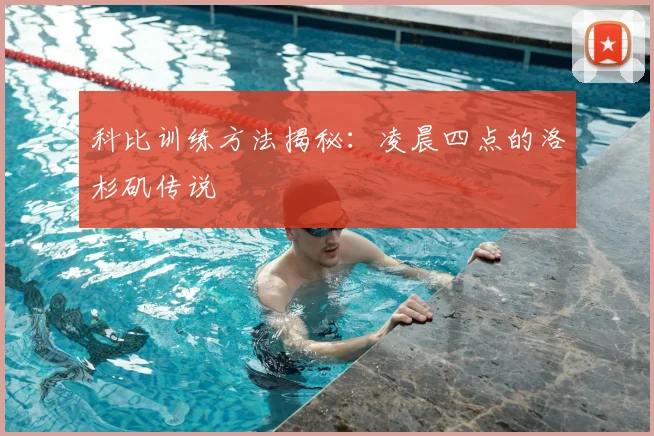 科比训练方法揭秘：凌晨四点的洛杉矶传说