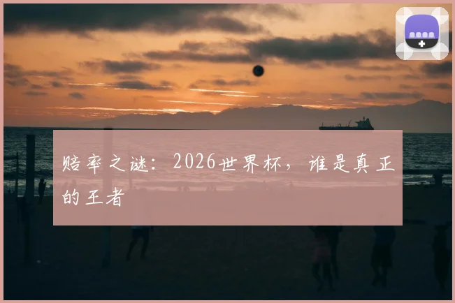 赔率之谜：2026世界杯，谁是真正的王者