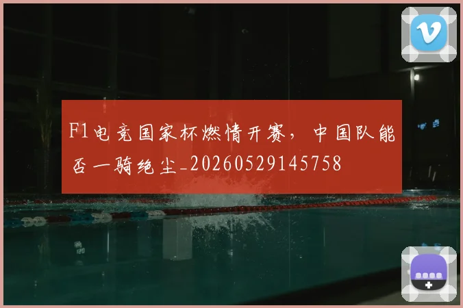F1电竞国家杯燃情开赛，中国队能否一骑绝尘_20260529145758