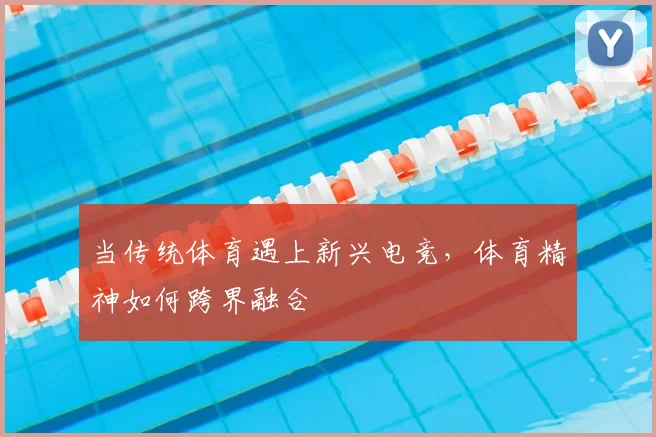 当传统体育遇上新兴电竞，体育精神如何跨界融合
