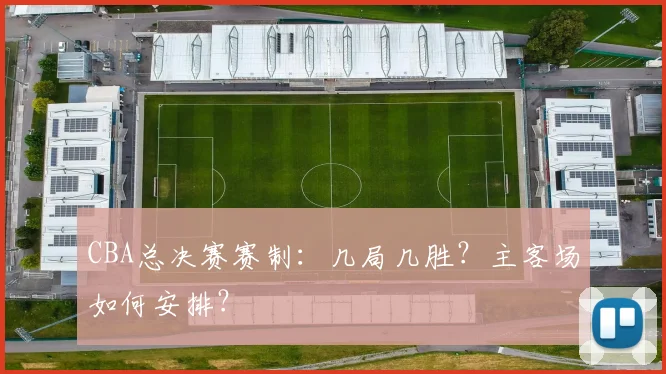 CBA总决赛赛制：几局几胜？主客场如何安排？