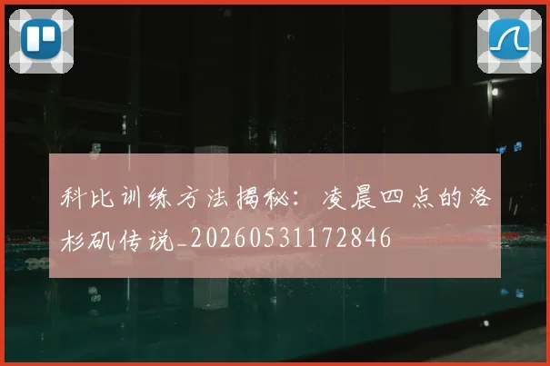 科比训练方法揭秘：凌晨四点的洛杉矶传说_20260531172846