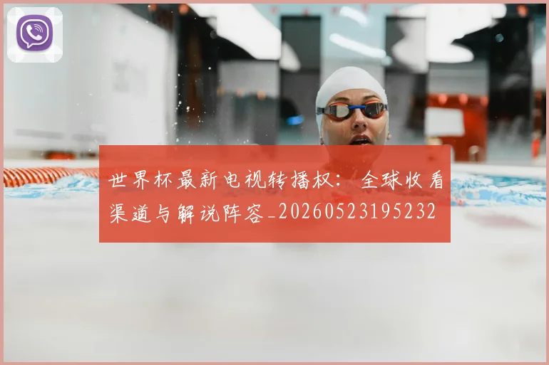 世界杯最新电视转播权：全球收看渠道与解说阵容_20260523195232