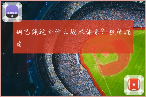 姆巴佩适合什么战术体系？教练指南