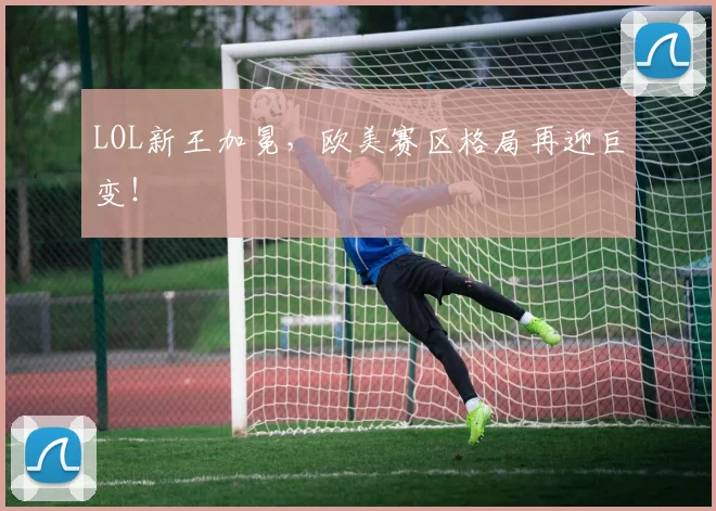 LOL新王加冕，欧美赛区格局再迎巨变！
