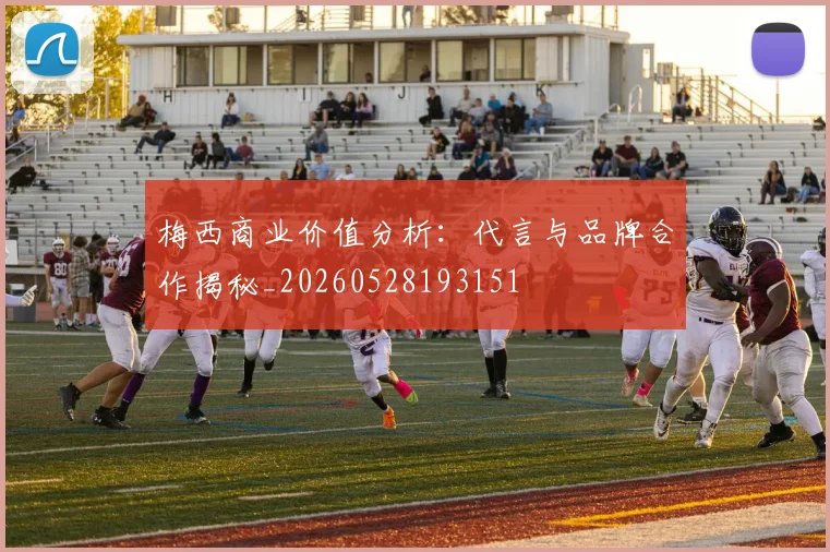 梅西商业价值分析：代言与品牌合作揭秘_20260528193151