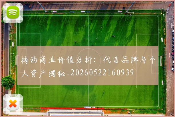 梅西商业价值分析：代言品牌与个人资产揭秘_20260522160939