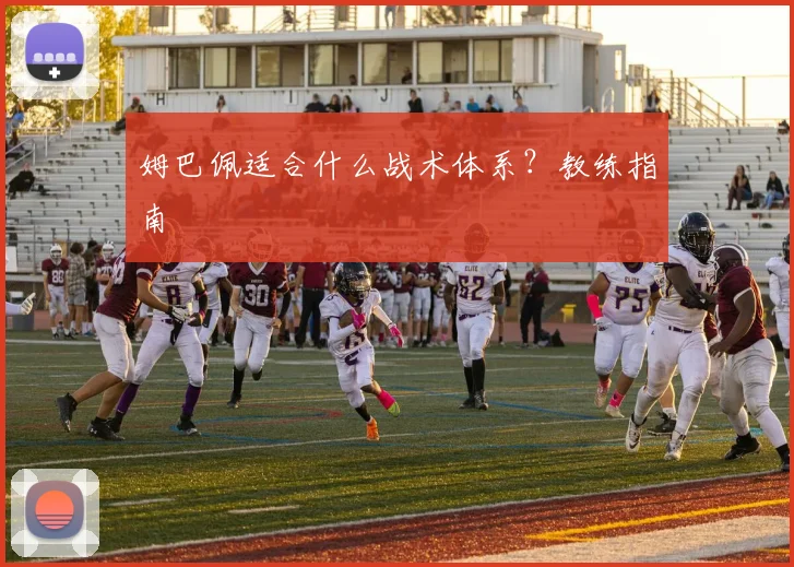 姆巴佩适合什么战术体系？教练指南
