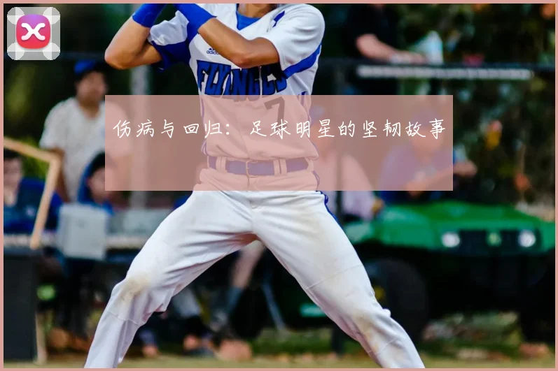 伤病与回归:足球明星的坚韧故事
