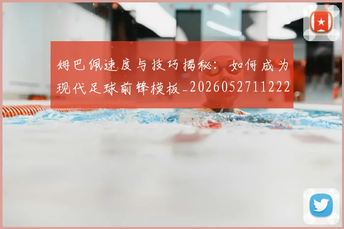 姆巴佩速度与技巧揭秘：如何成为现代足球前锋模板_20260527112222