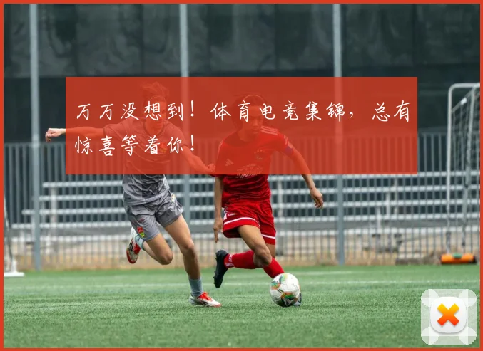 万万没想到！体育电竞集锦，总有惊喜等着你！